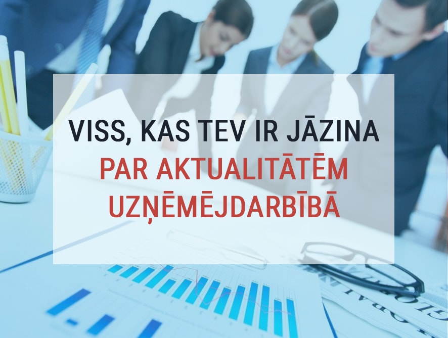 Viss, kas Tev ir jāzina par aktualitātēm uzņēmējdarbībā